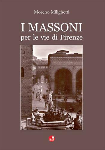 I massoni per le vie di Firenze - Moreno Milighetti - Libro Betti Editrice 2012 | Libraccio.it