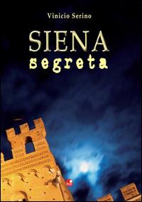 Siena segreta - Vinicio Serino - Libro Betti Editrice 2012 | Libraccio.it