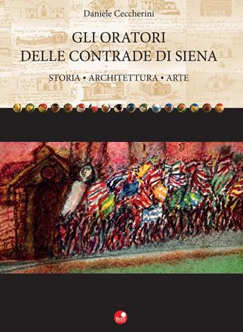 Gli oratori delle contrade di Siena. Storia, architettura, arte - Daniele Ceccherini - Libro Betti Editrice 2015 | Libraccio.it