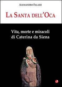 La santa dell'Oca. Vita, morte e miracoli di Caterina da Siena - Alessandro Falassi - Libro Betti Editrice 2014 | Libraccio.it
