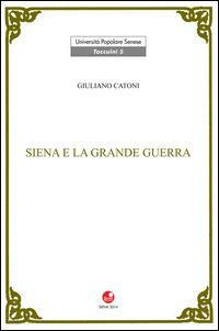 Siena e la Grande Guerra - Giuliano Catoni - Libro Betti Editrice 2014 | Libraccio.it