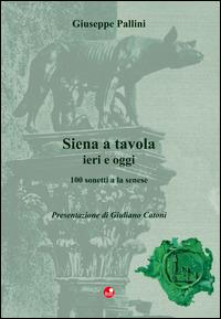 Siena a tavola. 100 sonetti a la senese - Giuseppe Pallini - Libro Betti Editrice 2014 | Libraccio.it