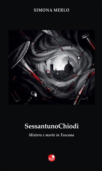 Sessantuno chiodi. Mistero e morte in Toscana - Simona Merlo - Libro Betti Editrice 2015, Strade bianche | Libraccio.it