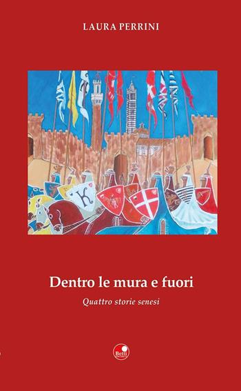 Dentro le mura e fuori. Quattro storie senesi - Laura Perrini - Libro Betti Editrice 2016, Strade bianche | Libraccio.it