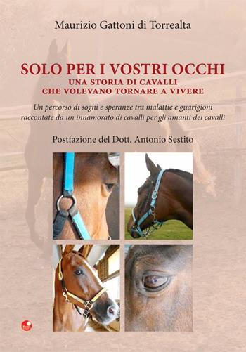 Solo per i vostri occhi. Una storia di cavalli che volevano tornare a vivere - Maurizio Gattoni Di Torrealta - Libro Betti Editrice 2016 | Libraccio.it