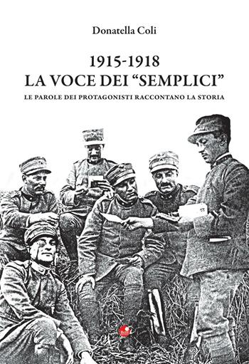 1915-1918. La voce dei «semplici». Le parole dei protagonisti raccontano la storia - Donatella Coli - Libro Betti Editrice 2016 | Libraccio.it