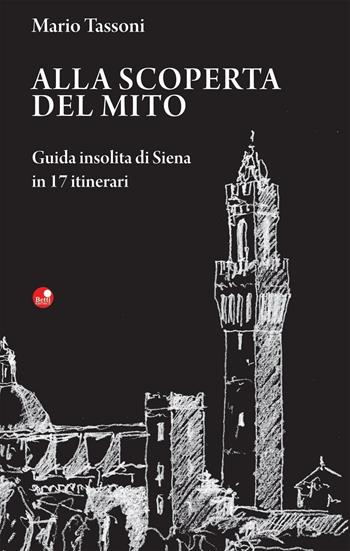 Alla scoperta del mito. Guida insolita di Siena in 17 itinerari - Mario Tassoni - Libro Betti Editrice 2016 | Libraccio.it
