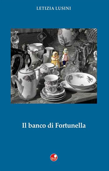 Il banco di Fortunella - Letizia Lusini - Libro Betti Editrice 2017, Strade bianche | Libraccio.it