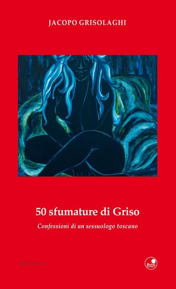 50 sfumature di Griso. Confessioni di un sessuologo toscano - Jacopo Grisolaghi - Libro Betti Editrice 2017 | Libraccio.it