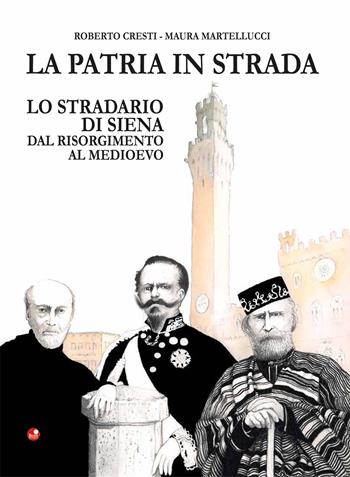 La patria in strada. Lo stradario di Siena dal Risorgimento al Medioevo - Roberto Cresti, Maura Martellucci - Libro Betti Editrice 2017 | Libraccio.it