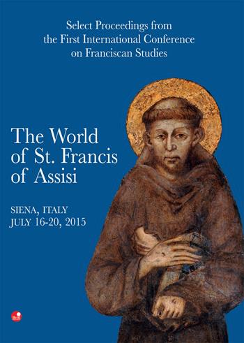 The world of st. Francis of Assisi. Select proceedings from the first international conference of franciscan studies. Atti del Convegno (Siena, 16-20 luglio 2015)  - Libro Betti Editrice 2017 | Libraccio.it