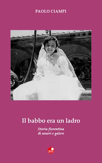 Il babbo era un ladro. Storia fiorentina di amori e galere - Paolo Ciampi - Libro Betti Editrice 2018, Strade bianche | Libraccio.it