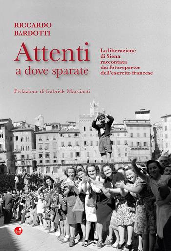 Attenti a dove sparate. La liberazione di Siena raccontata dai fotoreporter dell’esercito francese. Ediz. illustrata - Riccardo Bardotti - Libro Betti Editrice 2018 | Libraccio.it