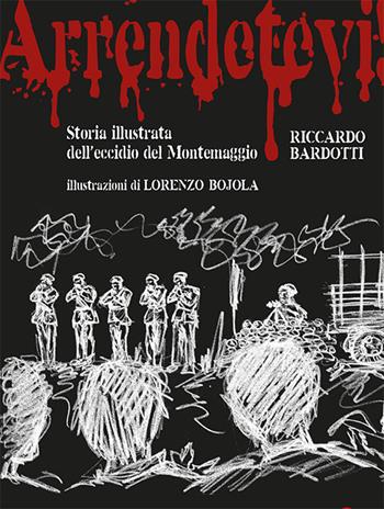 Arrendetevi! Storia illustrata dell’eccidio del Montemaggio - Riccardo Bardotti - Libro Betti Editrice 2019 | Libraccio.it