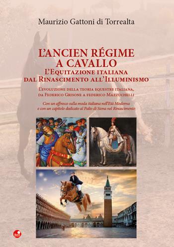 L'Ancien Régime a cavallo. L'equitazione italiana dal Rinascimento all’Illuminismo - Maurizio Gattoni Di Torrealta - Libro Betti Editrice 2019 | Libraccio.it