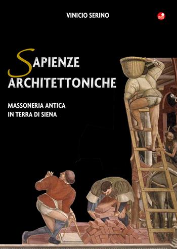 Sapienze architettoniche. Massoneria antica in terra di Siena - Vinicio Serino - Libro Betti Editrice 2019 | Libraccio.it