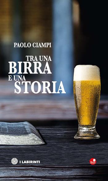Tra una birra e una storia - Paolo Ciampi - Libro Betti Editrice 2019, I labirinti | Libraccio.it
