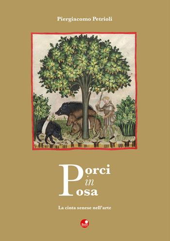 Porci in posa. La cinta senese nell'arte - Piergiacomo Petrioli - Libro Betti Editrice 2020 | Libraccio.it