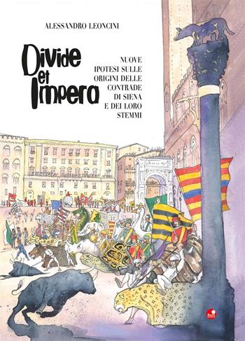 Divide et impera. Nuove ipotesi sulle origini delle contrade di Siena e dei loro stemmi - Alessandro Leoncini - Libro Betti Editrice 2019 | Libraccio.it