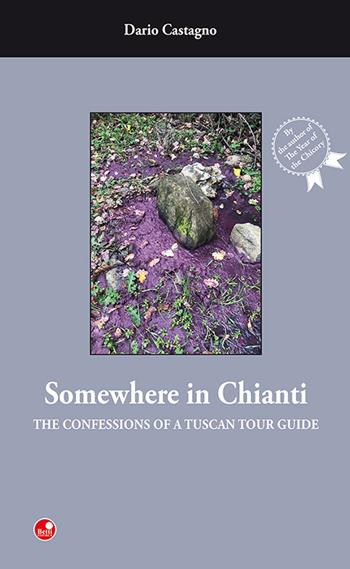 Somewhere in Chianti. The confessions of a Tuscan Tour Guide - Dario Castagno - Libro Betti Editrice 2022 | Libraccio.it