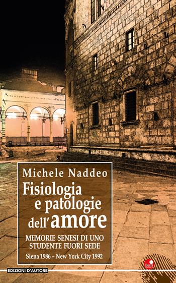 Fisiologia e patologie dell’amore... Memorie senesi di uno studente fuori sede - Michele Naddeo - Libro Betti Editrice 2020, Edizioni d'autore | Libraccio.it