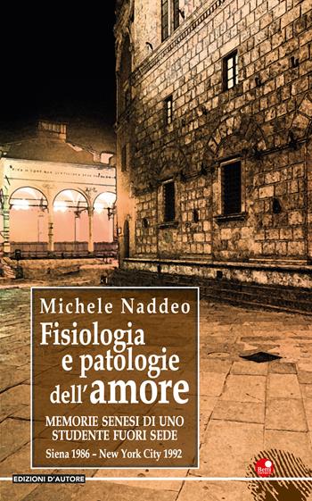 Fisiologia e patologie dell'amore... Memorie senesi di uno studente fuori sede - Michele Naddeo - Libro Betti Editrice 2020, Edizioni d'autore | Libraccio.it