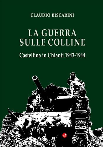 La guerra sulle colline. Castellina in Chianti 1943-1944 - Claudio Biscarini - Libro Betti Editrice 2021 | Libraccio.it