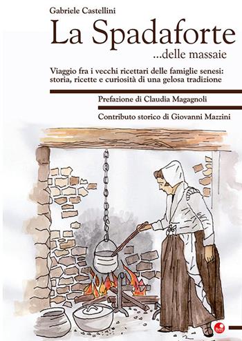 La Spadaforte... delle massaie. Viaggio fra i vecchi ricettari delle famiglie senesi: storia, ricette e curiosità di una gelosa tradizione - Gabriele Castellini - Libro Betti Editrice 2021 | Libraccio.it