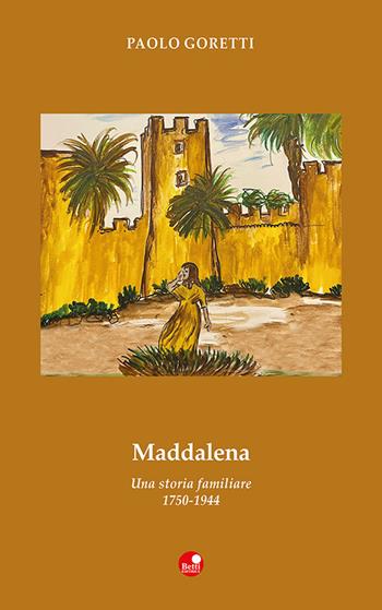 Maddalena. Una storia familiare. 1750-1944 - Paolo Goretti - Libro Betti Editrice 2021 | Libraccio.it