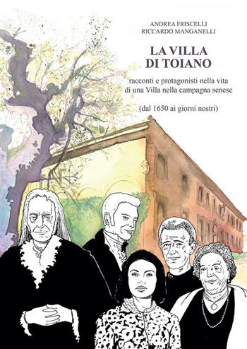 La villa di Toiano. Racconti e personaggi nella vita di una villa nella campagna senese (dal 1650 ai giorni nostri) - Andrea Friscelli, Riccardo Manganelli - Libro Betti Editrice 2021 | Libraccio.it