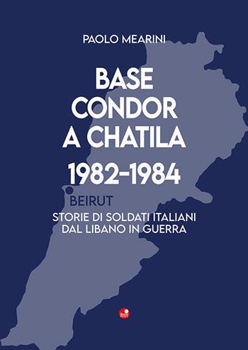 Base Condor a Chatila 1982-1984. Storie di soldati italiani dal Libano in guerra - Paolo Mearini - Libro Betti Editrice 2021 | Libraccio.it