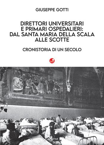 Direttori universitari e primari ospedalieri: dal Santa Maria della Scala alle Scotte. Cronistoria di un secolo - Giuseppe Gotti - Libro Betti Editrice 2021 | Libraccio.it