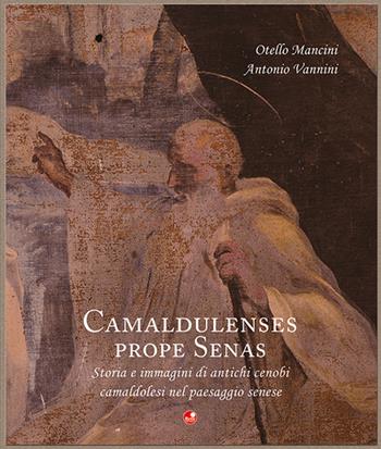 Camaldulenses prope Senas. Storia e immagini di antichi cenobi camaldolesi nel paesaggio senese - Otello Mancini, Antonio Vannini - Libro Betti Editrice 2022 | Libraccio.it