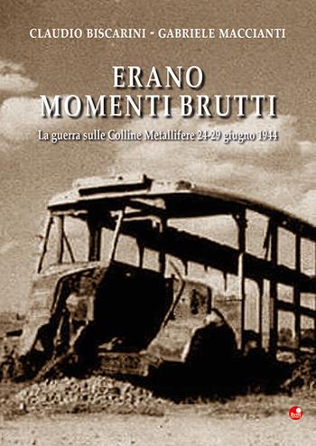 Erano momenti brutti. La guerra sulle Colline Metallifere 24-29 giugno 1944 - Claudio Biscarini, Gabriele Maccianti - Libro Betti Editrice 2022 | Libraccio.it