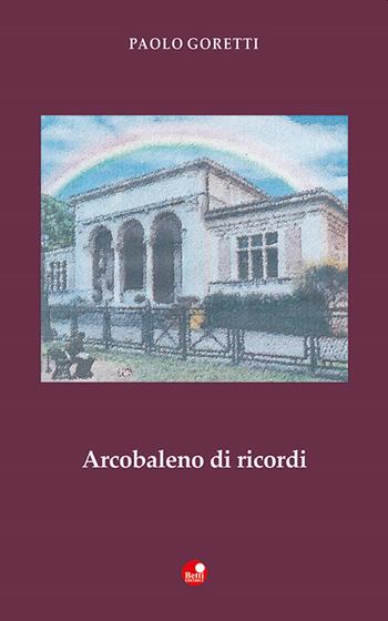Arcobaleno di ricordi - Paolo Goretti - Libro Betti Editrice 2022 | Libraccio.it