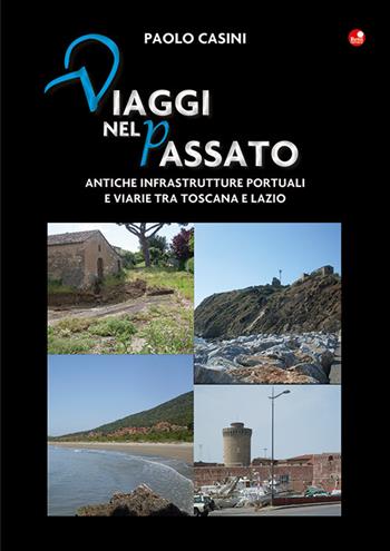 Viaggi nel passato. Antiche infrastrutture portuali e viarie tra Toscana e Lazio - Paolo Casini - Libro Betti Editrice 2022 | Libraccio.it