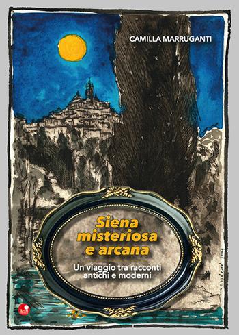 Siena misteriosa e arcana. Un viaggio tra racconti antichi e moderni - Camilla Marruganti - Libro Betti Editrice 2023 | Libraccio.it