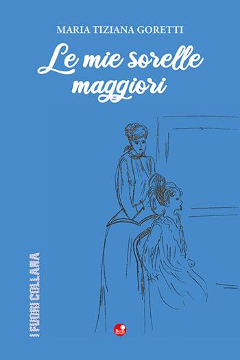 Le mie sorelle maggiori - Maria Tiziana Goretti - Libro Betti Editrice 2023 | Libraccio.it