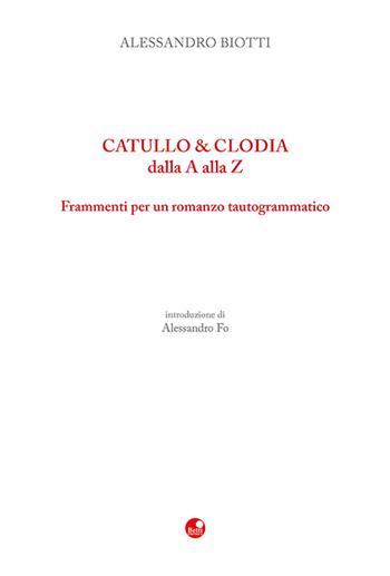 Catullo & Clodia dalla A alla Z. Frammenti per un romanzo tautogrammatico - Alessandro Biotti - Libro Betti Editrice 2023 | Libraccio.it