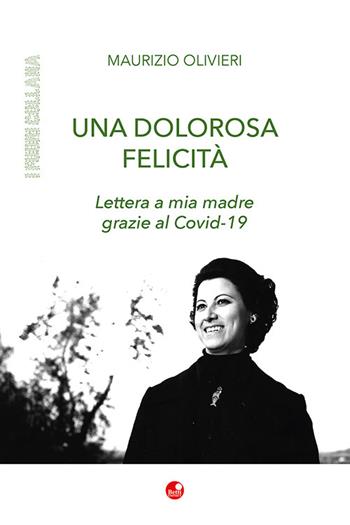 Una dolorosa felicità. Lettera a mia madre grazie al Covid-19 - Maurizio Olivieri - Libro Betti Editrice 2023 | Libraccio.it