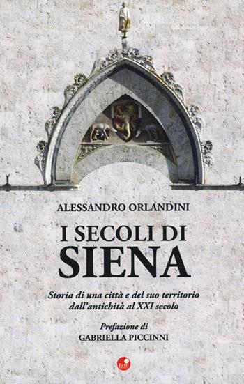 I secoli di Siena. Storia di una città e del suo territorio dall'antichità al XXI secolo - Alessandro Orlandini - Libro Betti Editrice 2024 | Libraccio.it