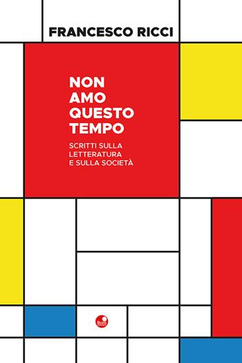Non amo questo tempo. Scritti sulla letteratura e sulla società - Francesco Ricci - Libro Betti Editrice 2025 | Libraccio.it