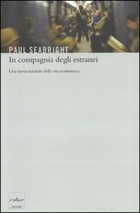 In compagnia degli estranei. Una storia naturale della vita economica - Paul Seabright - Libro Codice 2005 | Libraccio.it