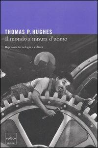 Il mondo a misura d'uomo. Ripensare tecnologia e cultura - Thomas P. Hughes - Libro Codice 2006 | Libraccio.it