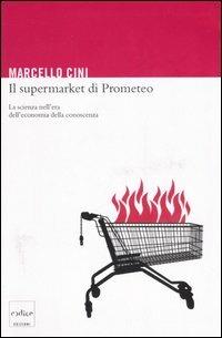 Il supermarket di Prometeo. La scienza nell'era dell'economia della conoscenza - Marcello Cini - Libro Codice 2006 | Libraccio.it