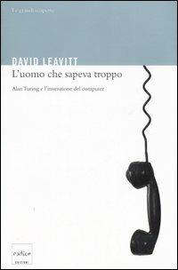 L' uomo che sapeva troppo. Alan Turing e l'invenzione del computer - David Leavitt - Libro Codice 2007, Le grandi scoperte | Libraccio.it