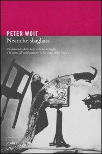 Neanche sbagliata. Il fallimento della teoria delle stringhe e la corsa all'unificazione delle leggi della fisica - Peter Woit - Libro Codice 2007 | Libraccio.it