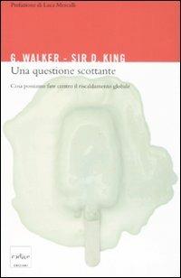 Una questione scottante. Cosa possiamo fare contro il riscaldamento globale - Gabrielle Walker, David King - Libro Codice 2008 | Libraccio.it