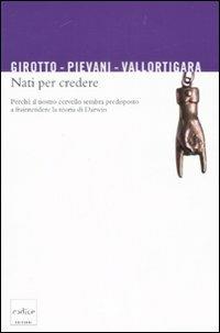 Nati per credere. Perché il nostro cervello sembra predisposto a fraintendere la teoria di Darwin - Vittorio Girotto, Telmo Pievani, Giorgio Vallortigara - Libro Codice 2008 | Libraccio.it