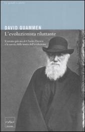 L' evoluzionista riluttante. Il ritratto privato di Charles Darwin e la nascita della teoria dell'evoluzione